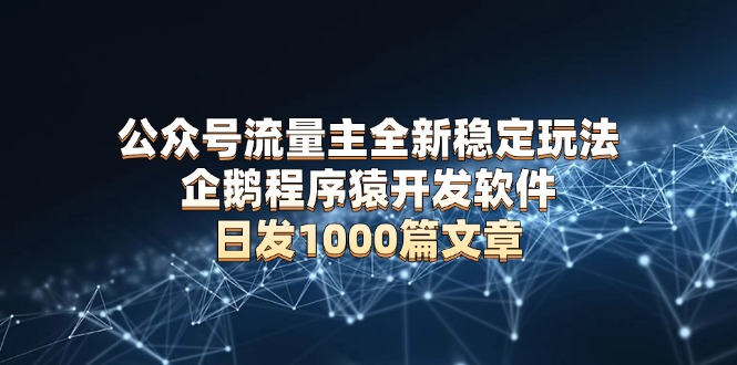 公众号流量主全新稳定玩法 企鹅程序猿开发软件 日发1000篇文章 无需AI改写-ST-智库魔方
