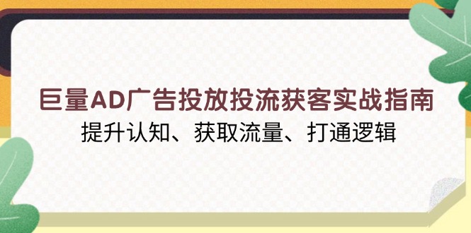 巨量AD广告投放投流获客实战指南，提升认知、获取流量、打通逻辑-ST-智库魔方