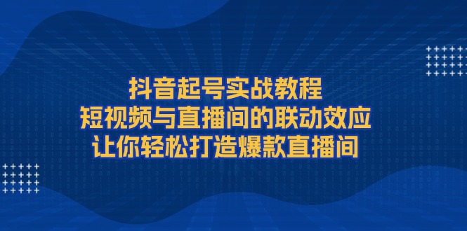 抖音起号实战教程，短视频与直播间的联动效应，让你轻松打造爆款直播间-ST-智库魔方