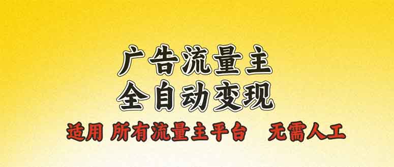 广告流量主全自动变现，适用所有流量主平台，无需人工，单机日入500+-ST-智库魔方