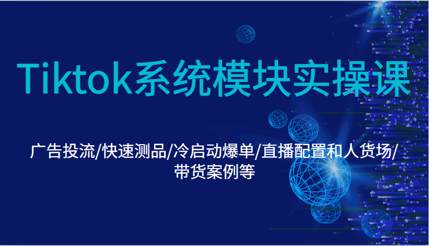 Tiktok系统模块实操课：广告投流/快速测品/冷启动爆单/直播配置和人货场/带货案例等-ST-智库魔方