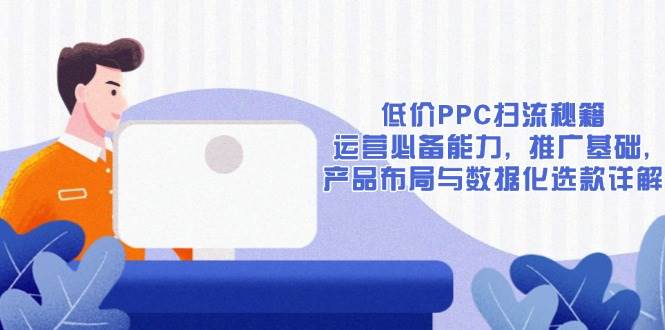 低价PPC扫流秘籍：运营必备能力, 推广基础, 产品布局与数据化选款详解-ST-智库魔方