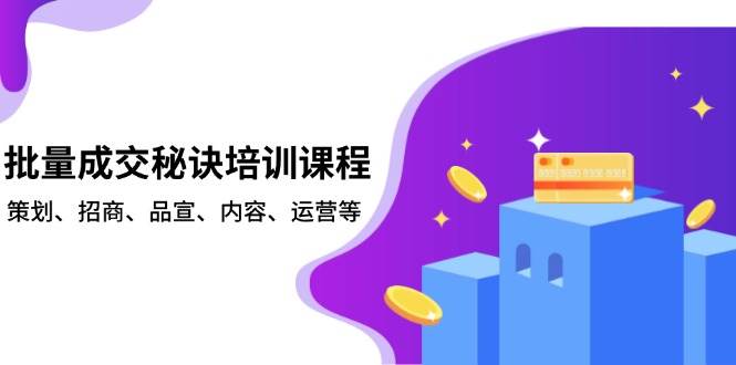 批量成交秘诀培训课程，策划、招商、品宣、内容、运营等-ST-智库魔方