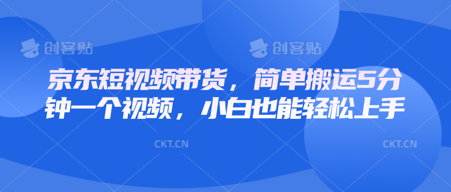京东短视频带货，简单搬运5分钟一个视频，小白也能轻松上手-ST-智库魔方