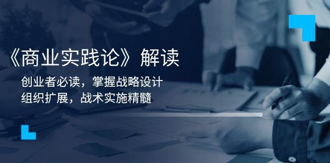 《商业实践论》解读：创业者必读，掌握战略设计，组织扩展，战术实施精髓-ST-智库魔方