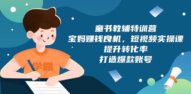 童书教辅特训营：宝妈赚钱良机，短视频实操，提升转化率，打造爆款账号（附287G资料）-ST-智库魔方