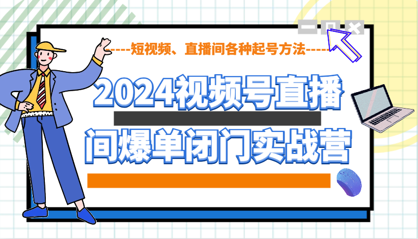 2024视频号直播间爆单闭门实战营，教你如何做视频号，短视频、直播间各种起号方法-ST-智库魔方