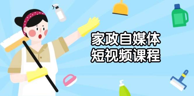 家政自媒体短视频课程：从内容到发布，解析拍摄与剪辑技巧，打造爆款视频-ST-智库魔方