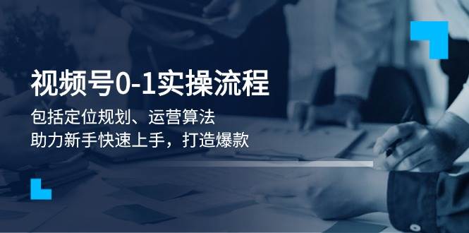 视频号0-1实战流程，包括定位规划、运营算法，助力新手快速上手，打造爆款-ST-智库魔方