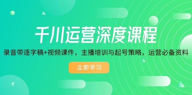 千川运营深度课程，录音带逐字稿+视频课件，主播培训与起号策略，运营必备资料-ST-智库魔方
