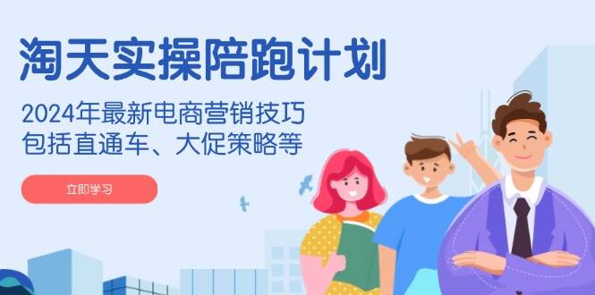淘天实操陪跑计划，2024年最新电商营销技巧，包括直通车、大促策略等-ST-智库魔方
