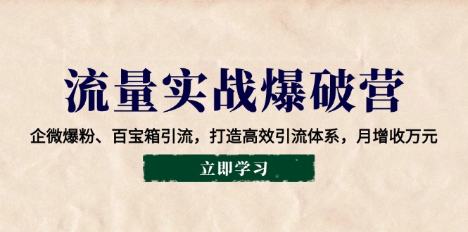 流量实战爆破营：企微爆粉、百宝箱引流，打造高效引流体系，月增收万元-ST-智库魔方