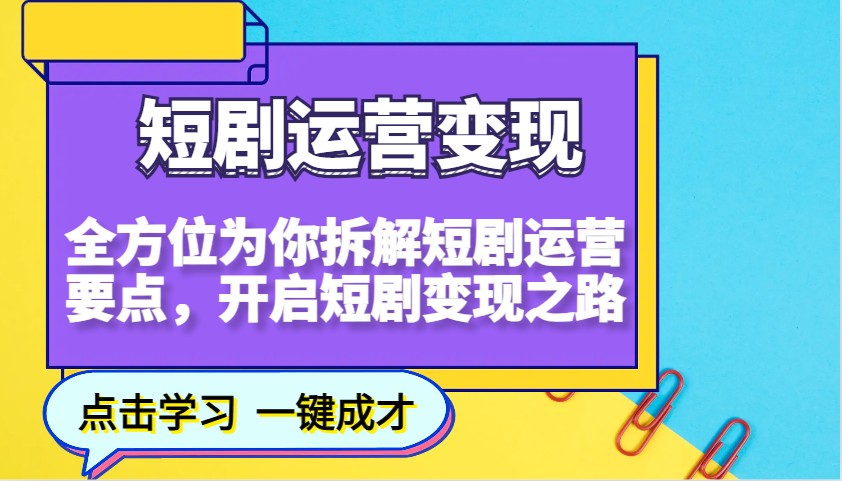 短剧运营变现，全方位为你拆解短剧运营要点，开启短剧变现之路-ST-智库魔方