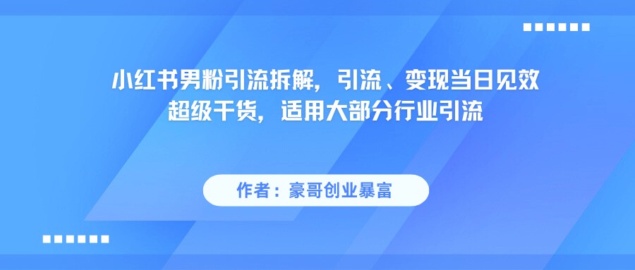 小红书男粉引流，超级干货，引流变现当日见效-ST-智库魔方