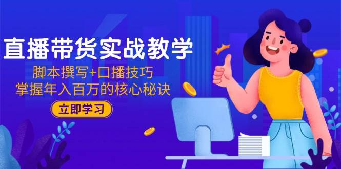直播带货实战教学：脚本撰写+口播技巧，掌握年入百万的核心秘诀-ST-智库魔方