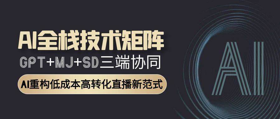 AI全栈技术矩阵：GPT+MJ+SD三端协同，AI重构低成本高转化直播新范式-ST-智库魔方