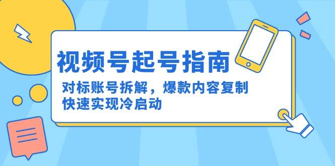 视频号起号指南：对标账号拆解，爆款内容复制，快速实现冷启动-ST-智库魔方