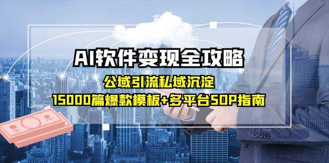 AI软件变现全攻略：公域引流私域沉淀，15000篇爆款模板+多平台SOP指南-ST-智库魔方