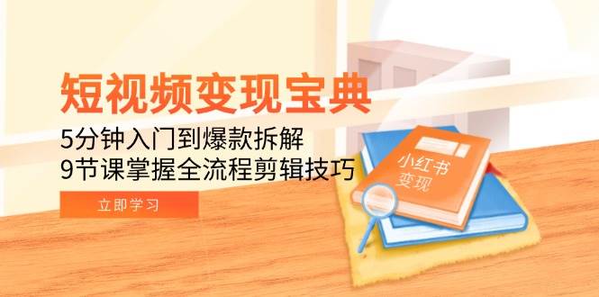 短视频变现宝典：5分钟入门到爆款拆解，9节课掌握全流程剪辑技巧-ST-智库魔方