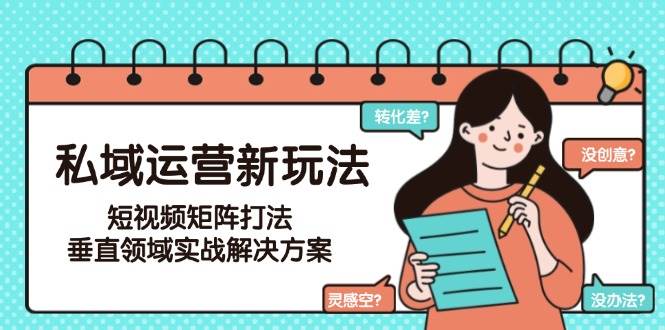 私域运营新玩法，短视频矩阵打法，垂直领域实战解决方案（更新6月）-ST-智库魔方