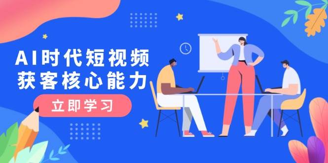 AI时代短视频获客核心课程，三大必备技能解析，认知升级关键要点-ST-智库魔方