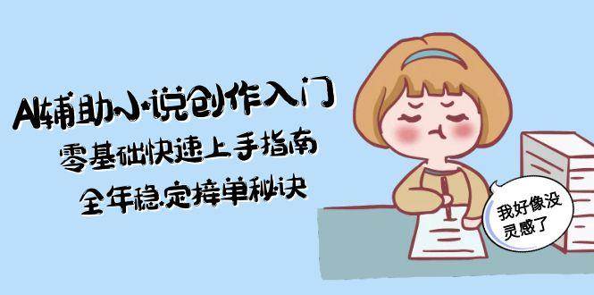 AI辅助小说创作入门，零基础快速上手指南，全年稳定接单秘诀-ST-智库魔方
