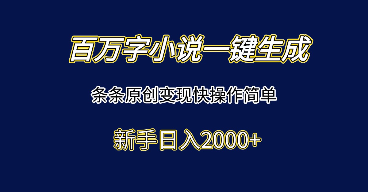 百万字小说一键生成，条条原创变现快操作简单新手日入2000+-ST-智库魔方