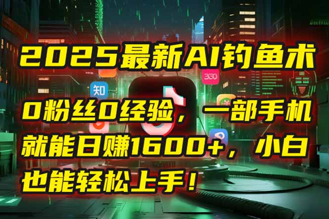 2025最新AI钓鱼术：0粉丝0经验，一部手机就能开启自动赚钱模式！-ST-智库魔方