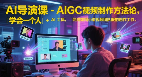 AI导演课-AIGC视频制作方法论，学会一个人+AI工具，完成如同小型视频团队般的创作工作，实现导演梦-ST-智库魔方
