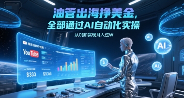 油管出海挣美金，全部通过AI自动化实操，从0到1实现月入过W-ST-智库魔方