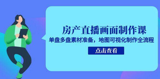 房产直播画面制作课，单盘多盘素材准备，地图可视化制作全流程-ST-智库魔方