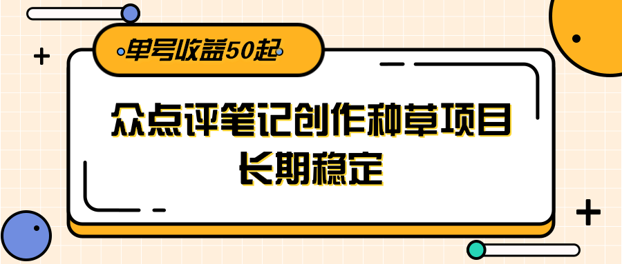 大众点评笔记创作种草项目，长期稳定， 单号收益50起-ST-智库魔方