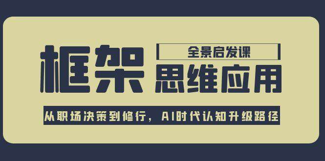 框架思维应用全景课，从职场决策到修行，AI时代认知升级路径-ST-智库魔方
