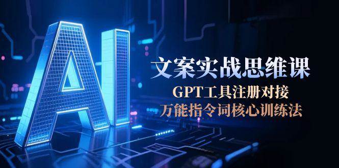 AI文案实战思维课，GPT工具注册对接，万能指令词核心训练法-ST-智库魔方