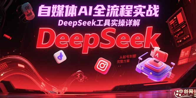 自媒体AI全流程实战，DeepSeek工具实操详解，从起号到变现完整方案-ST-智库魔方