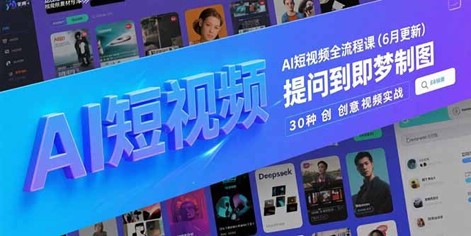 AI短视频全流程课(6月更新)，Deepseek提问到即梦制图，30种创意视频实战-ST-智库魔方