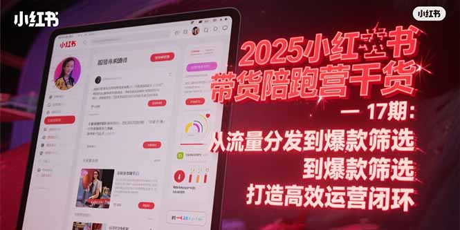 2025小红书带货陪跑营干货-17期：从流量分发到爆款筛选 打造高效运营闭环-ST-智库魔方