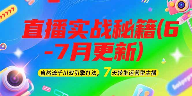 2025直播实战秘籍(6-7月更新)：自然流千川双引擎打法，7天转型运营型主播-ST-智库魔方