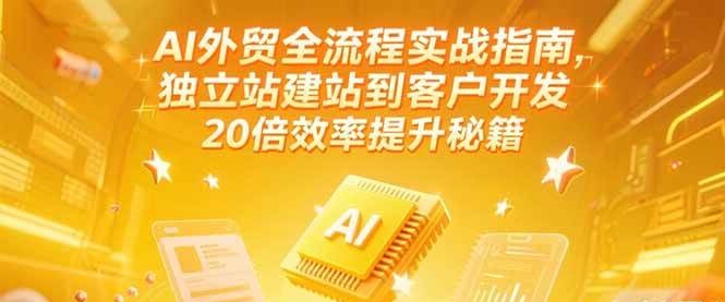 AI外贸全流程实战指南，独立站建站到客户开发，20倍效率提升秘籍(更新6月)-ST-智库魔方