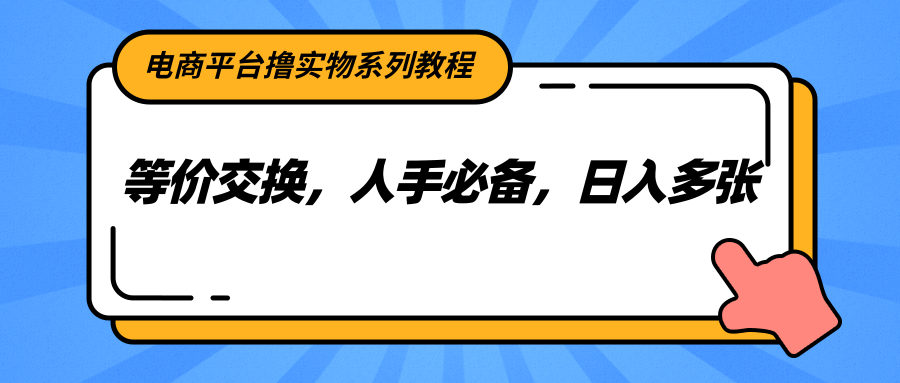 电商平台撸实物系列教程，等价交换，人手必备，日入多张-ST-智库魔方
