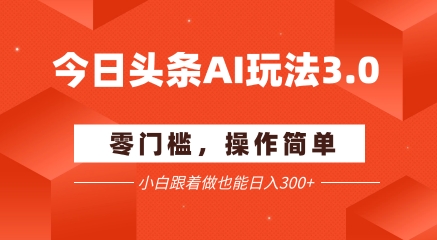 今日头条爆文玩法3.0  配合AI工具轻松矩阵    小白也能日入3张+-ST-智库魔方
