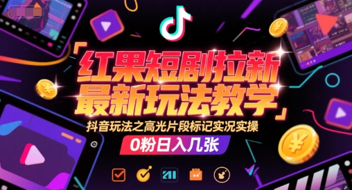 红果短剧拉新最新玩法教学，抖音玩法之高光片段标记实况实操，0粉日入几张-ST-智库魔方