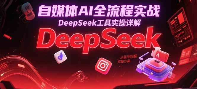 自媒体AI全流程实战，DeepSeek工具实操详解，从起号到变现完整方案-ST-智库魔方