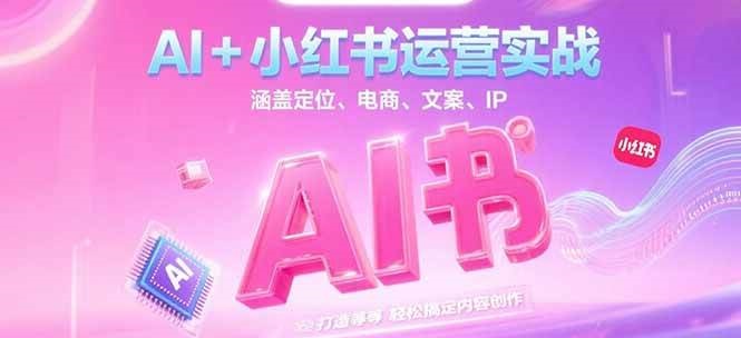 AI+小红书运营实战，涵盖定位、电商、文案、IP 打造等，轻松搞定内容创作-ST-智库魔方