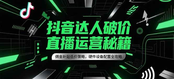 抖音达人破价直播运营秘籍，佣金补贴低价策略，硬件设备配置全攻略-ST-智库魔方