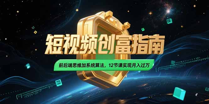 2025短视频创富指南，前后端思维加系统算法，12节课实现月入过万-ST-智库魔方
