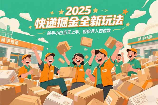 2025快递掘金全新玩法，新手小白当天上手，轻松月入四位数！-ST-智库魔方
