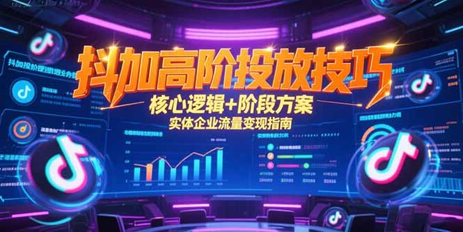 抖加高阶投放技巧，核心逻辑+阶段方案，实体企业流量变现指南-ST-智库魔方