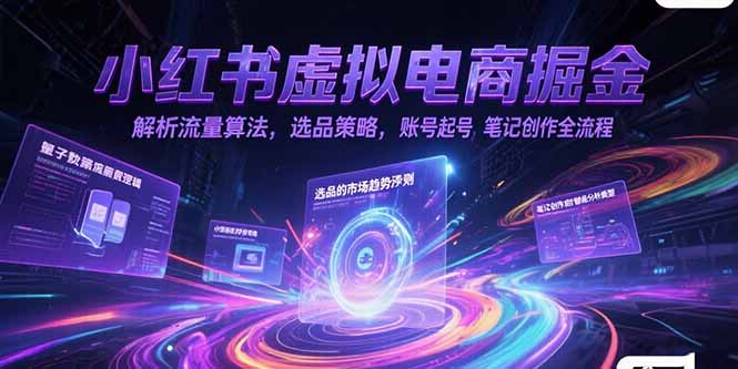 小红书虚拟电商掘金，解析流量算法，选品策略，账号起号，笔记创作全流程-ST-智库魔方