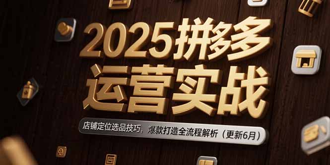 2025拼多多运营实战：店铺定位选品技巧，爆款打造全流程解析（更新6月）-ST-智库魔方
